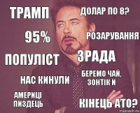 Трамп долар по 8? популіст америці пиздець Беремо чай, зонтік и зрада нас кинули кінець ато? 95% розарування