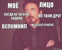 Моё Лицо Вспомнил   И сказал училке   Когда не чего не задали Но твой друг