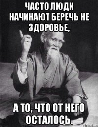 часто люди начинают беречь не здоровье, а то, что от него осталось.