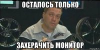 осталось только захерачить монитор