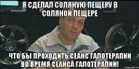 я сделал соляную пещеру в соляной пещере что бы проходить сеанс галотерапии во время сеанса галотерапии!