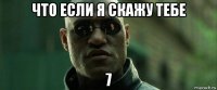 что если я скажу тебе 7