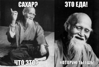 сахар? что это? это еда! которую ты ешь!