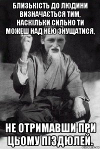 близькість до людини визначається тим, наскільки сильно ти можеш над нею знущатися, не отримавши при цьому піздюлей.