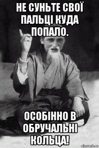 не суньте свої пальці куда попало. особінно в обручальні кольца!