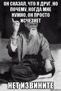 он сказал, что я друг, но почему, когда мне нужно, он просто исчезнет нет извините