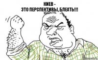 КИЕВ -
это перспективы, блеать!!!