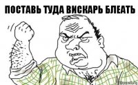 поставь туда вискарь блеать