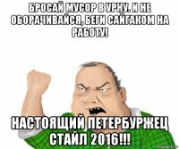 бросай мусор в урну. и не оборачивайся, беги сайгаком на работу! настоящий петербуржец стайл 2016!!!