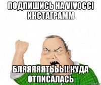 подпишись на vivocci инстаграмм бляяяяятььь!! куда отписалась