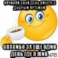 начинай свой день вместе с добрым артемом спасибо за еще один день где я жив