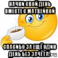 начни свой день вместе с матвейкой спасибо за ещё один день без зачёта!