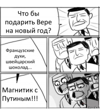 Что бы подарить Вере на новый год? Французские духи, швейцарский шоколад... Магнитик с Путиным!!!