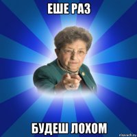 еше раз будеш лохом