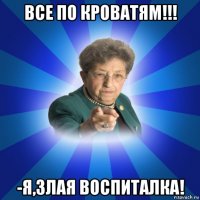 все по кроватям!!! -я,злая воспиталка!