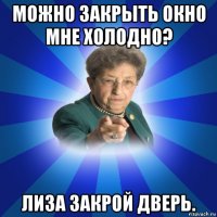 можно закрыть окно мне холодно? лиза закрой дверь.