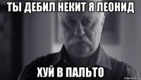 ты дебил некит я леонид хуй в пальто