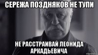 сережа поздняков не тупи не расстраивай леонида аркадьевича