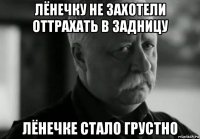 лёнечку не захотели оттрахать в задницу лёнечке стало грустно