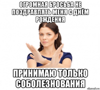 огромная бросьба не поздравлять меня с днём рождения принимаю только соболезнования