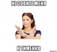 не зовите меня к тименко