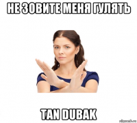 не зовите меня гулять tan dubak