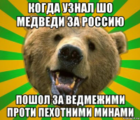 когда узнал шо медведи за россию пошол за ведмежими проти пехотними минами