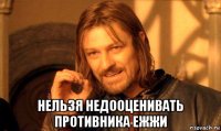  нельзя недооценивать противника ежжи