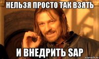 нельзя просто так взять и внедрить sap