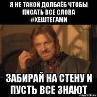 я не такой долбаёб чтобы писать все слова #хештегами забирай на стену и пусть все знают