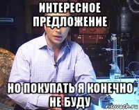 интересное предложение но покупать я конечно не буду