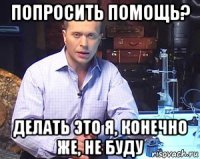 попросить помощь? делать это я, конечно же, не буду