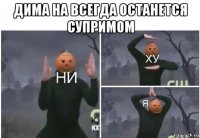 дима на всегда останется супримом 