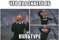 что вы знаете об культуре