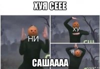 хуя сеее сашаааа