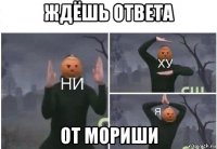 ждёшь ответа от мориши