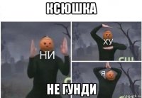 ксюшка не гунди