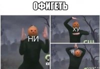 офигеть 