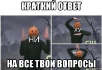 краткий ответ на все твои вопросы