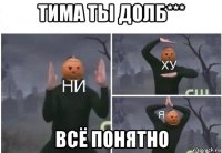 тима ты долб*** всё понятно