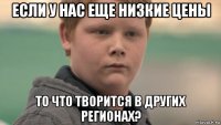 если у нас еще низкие цены то что творится в других регионах?