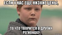 если у нас еще низкие цены, то что творится в других регионах?