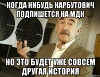 когда нибудь нарбутович подпишется на мдк но это будет уже совсем другая история