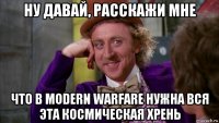 ну давай, расскажи мне что в modern warfare нужна вся эта космическая хрень