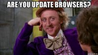 are you update browsers? 