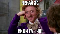 чекай 3g сиди та ...чи!