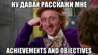 ну давай расскажи мне achievements and objectives