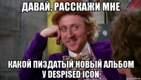 давай, расскажи мне какой пиздатый новый альбом у despised icon