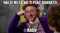 hai zi-mi ca nu-ti plac barbatii ©radu