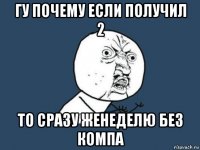 гу почему если получил 2 то сразу женеделю без компа